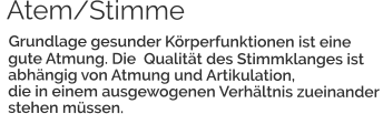 Atem/Stimme   Grundlage gesunder Körperfunktionen ist eine    gute Atmung. Die  Qualität des Stimmklanges ist    abhängig von Atmung und Artikulation,               die in einem ausgewogenen Verhältnis zueinander    stehen müssen.